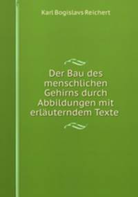 Der Bau des menschlichen Gehirns durch Abbildungen mit erlauterndem Texte .
