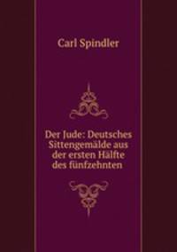 Der Jude: Deutsches Sittengemalde aus der ersten Halfte des funfzehnten .