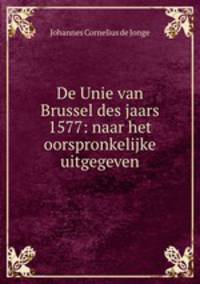 De Unie van Brussel des jaars 1577: naar het oorspronkelijke uitgegeven