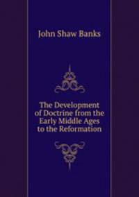 The Development of Doctrine from the Early Middle Ages to the Reformation