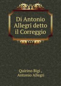 Di Antonio Allegri detto il Correggio