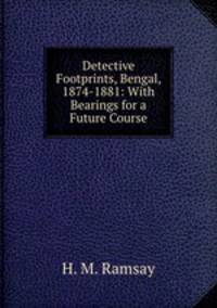 Detective Footprints, Bengal, 1874-1881: With Bearings for a Future Course