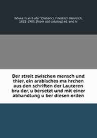 Der streit zwischen mensch und thier, ein arabisches ma?hrchen aus den schriften der Lauteren bru?der, u?bersetzt und mit einer abhandlung u?ber diesen orden