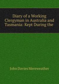 Diary of a Working Clergyman in Australia and Tasmania: Kept During the .