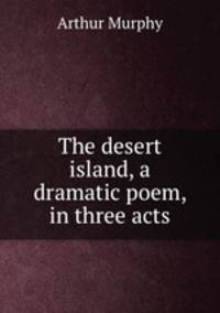 The desert island, a dramatic poem, in three acts