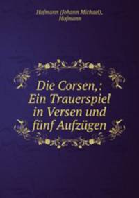 Die Corsen,: Ein Trauerspiel in Versen und funf Aufzugen