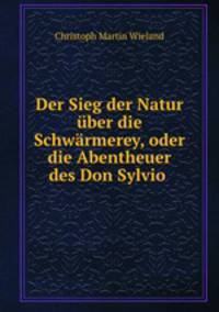 Der Sieg der Natur uber die Schwarmerey, oder die Abentheuer des Don Sylvio .