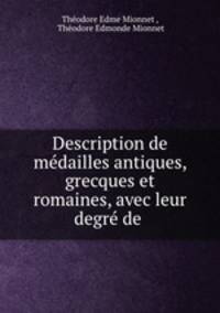 Description de medailles antiques, grecques et romaines, avec leur degre de .