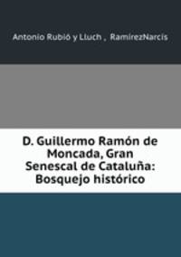 D. Guillermo Ramon de Moncada, Gran Senescal de Cataluna: Bosquejo historico