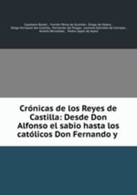 Cronicas de los Reyes de Castilla: Desde Don Alfonso el sabio hasta los catolicos Don Fernando y .