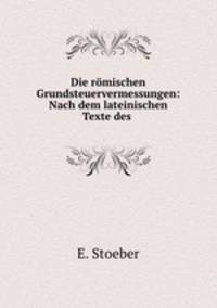 Die romischen Grundsteuervermessungen: Nach dem lateinischen Texte des .