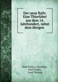 Der neue Rath: Eine Thierfabel aus dem 14. Jahrhundert, nebst dess ubrigen .