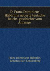 D. Franz Dominicus Haberlins neueste teutsche Reichs-geschichte vom Anfange .