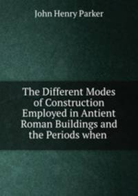 The Different Modes of Construction Employed in Antient Roman Buildings and the Periods when .