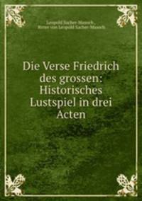Die Verse Friedrich des grossen: Historisches Lustspiel in drei Acten
