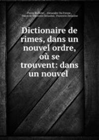 Dictionaire de rimes, dans un nouvel ordre, ou se trouvent: dans un nouvel .