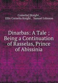 Dinarbas: A Tale ; Being a Continuation of Rasselas, Prince of Abissinia