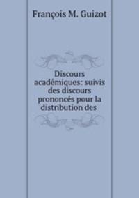 Discours academiques: suivis des discours prononces pour la distribution des .