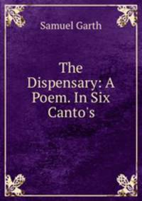 The Dispensary: A Poem. In Six Canto