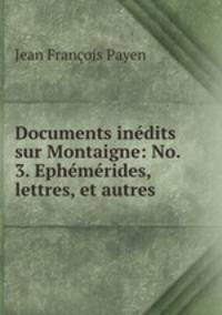 Documents inedits sur Montaigne: No. 3. Ephemerides, lettres, et autres .