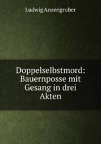 Doppelselbstmord: Bauernposse mit Gesang in drei Akten