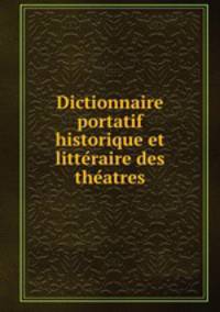 Dictionnaire portatif historique et litte?raire des the?atres