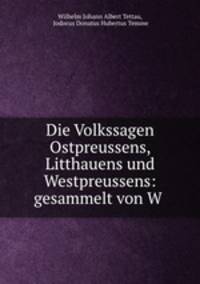 Die Volkssagen Ostpreussens, Litthauens und Westpreussens: gesammelt von W .