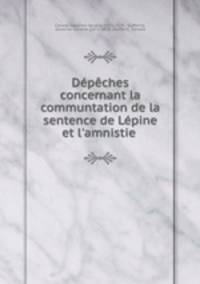 Depeches concernant la communtation de la sentence de Lepine et l