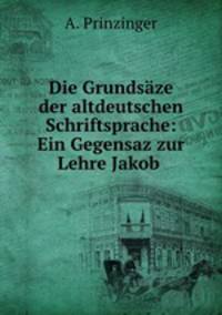 Die Grundsaze der altdeutschen Schriftsprache: Ein Gegensaz zur Lehre Jakob .