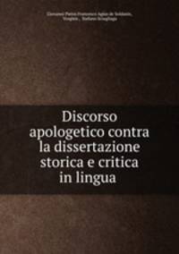 Discorso apologetico contra la dissertazione storica e critica in lingua .