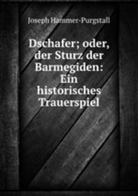 Dschafer; oder, der Sturz der Barmegiden: Ein historisches Trauerspiel