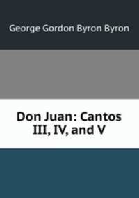 Don Juan: Cantos III, IV, and V.