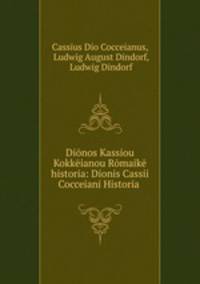 Dionos Kassiou Kokkeianou Romaike historia: Dionis Cassii Cocceiani Historia .