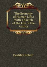 The Economy of Human Life.: With a Sketch of the Life of the Author