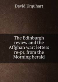 The Edinburgh review and the Affghan war: letters re-pr. from the Morning herald