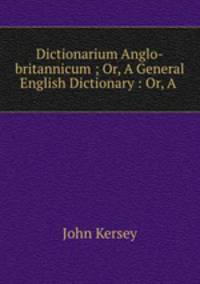 Dictionarium Anglo-britannicum ; Or, A General English Dictionary : Or, A .