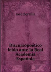 Discursopoetico leido ante la Real Academia Espanola