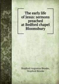 The early life of Jesus: sermons preached at Bedford chapel Bloomsbury