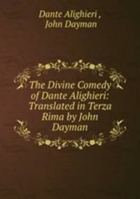 The Divine Comedy of Dante Alighieri: Translated in Terza Rima by John Dayman