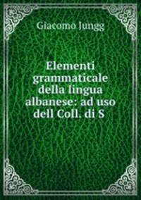 Elementi grammaticale della lingua albanese: ad uso dell Coll. di S .