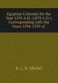 Egyptian Calendar for the Year 1295 A.H. (1878 A.D.): Corresponding with the Years 1594-1595 of .