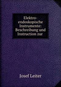 Elektro-endoskopische Instrumente: Beschreibung und Instruction zur .