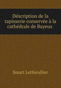 Description de la tapisserie conservee a la cathedrale de Bayeux