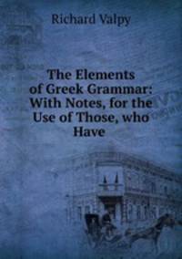 The Elements of Greek Grammar: With Notes, for the Use of Those, who Have .