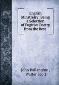 English Minstrelsy: Being a Selection of Fugitive Poetry from the Best .