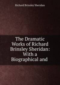 The Dramatic Works of Richard Brinsley Sheridan: With a Biographical and .