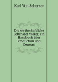 Die wirthschaftliche Leben der Volker, ein Handbuch uber Production und Consum