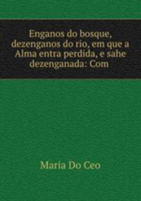 Enganos do bosque, dezenganos do rio, em que a Alma entra perdida, e sahe dezenganada: Com .