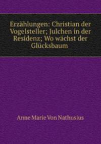 Erzahlungen: Christian der Vogelsteller; Julchen in der Residenz; Wo wachst der Glucksbaum .