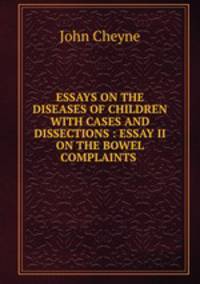 ESSAYS ON THE DISEASES OF CHILDREN WITH CASES AND DISSECTIONS : ESSAY II ON THE BOWEL COMPLAINTS .